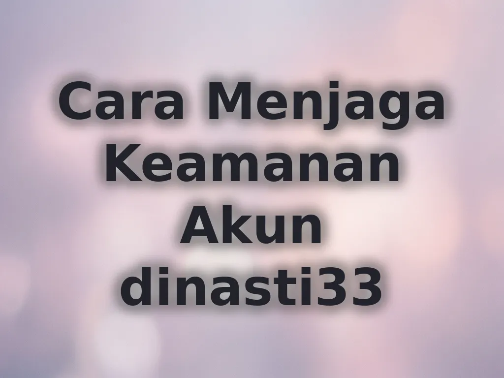 Cara Menjaga Keamanan Akun dinasti33