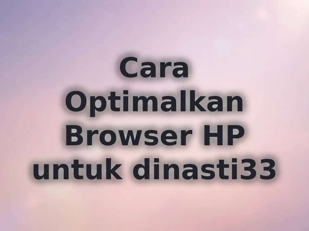 Cara Optimalkan Browser HP untuk dinasti33